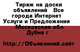 Тираж на доски объявлений - Все города Интернет » Услуги и Предложения   . Московская обл.,Дубна г.